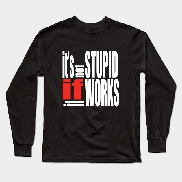 It's not stupid if it works Long Sleeve T-Shirt by murshid